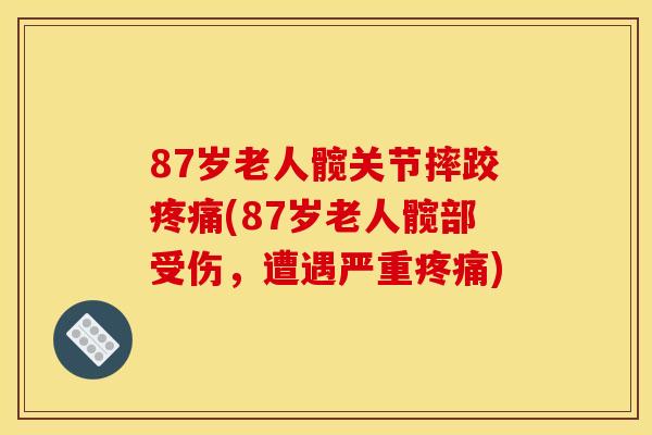 87岁老人髋关节摔跤疼痛(87岁老人髋部受伤，遭遇严重疼痛)
