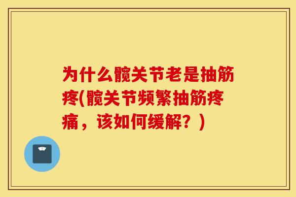 为什么髋关节老是抽筋疼(髋关节频繁抽筋疼痛,该如何缓解?) 为什么髋关节老是抽筋疼(髋关节频繁抽筋疼痛,该如何缓解?)