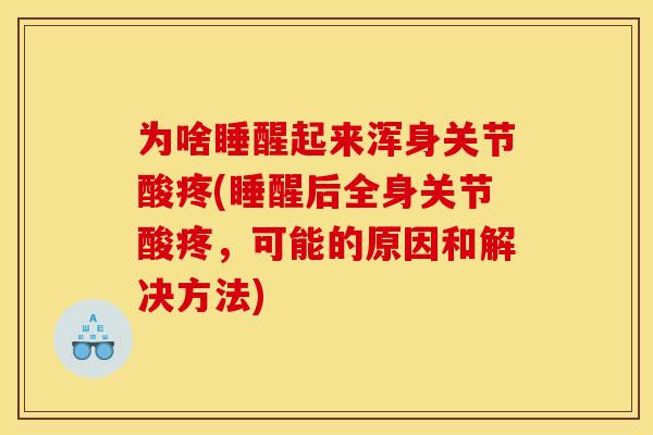 为啥睡醒起来浑身关节酸疼(睡醒后全身关节酸疼，可能的原因和解决方法)