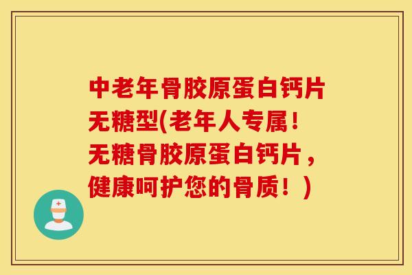 中老年骨胶原蛋白钙片无糖型(老年人专属！无糖骨胶原蛋白钙片，健康呵护您的骨质！)