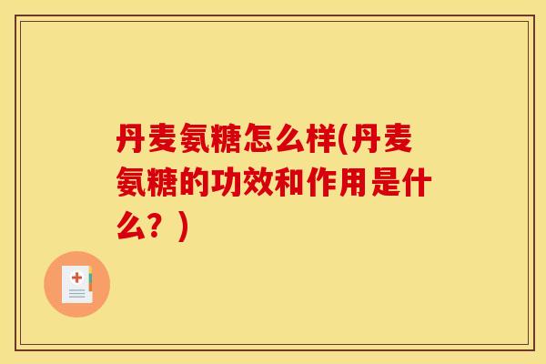 丹麦氨糖怎么样(丹麦氨糖的功效和作用是什么?) 丹麦氨糖怎么样(丹麦氨糖的功效和作用是什么?)