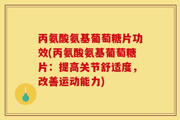 丙氨酸氨基葡萄糖片功效(丙氨酸氨基葡萄糖片:提高关节舒适度,改善运动能力) 丙氨酸氨基葡萄糖片功效(丙氨酸氨基葡萄糖片:提高关节舒适度,改善运动能力)