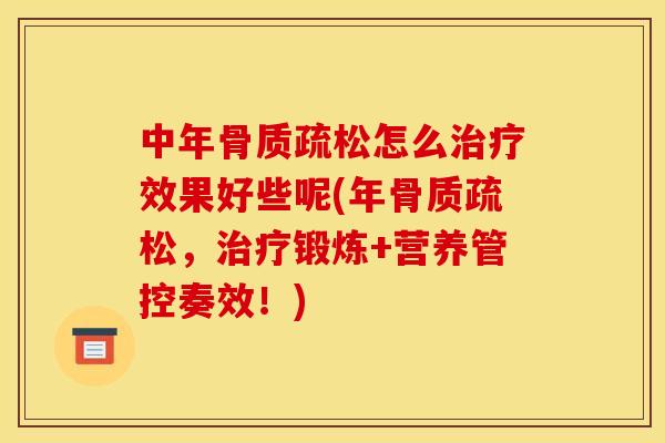 中年骨质疏松怎么治疗效果好些呢(年骨质疏松，治疗锻炼+营养管控奏效！)