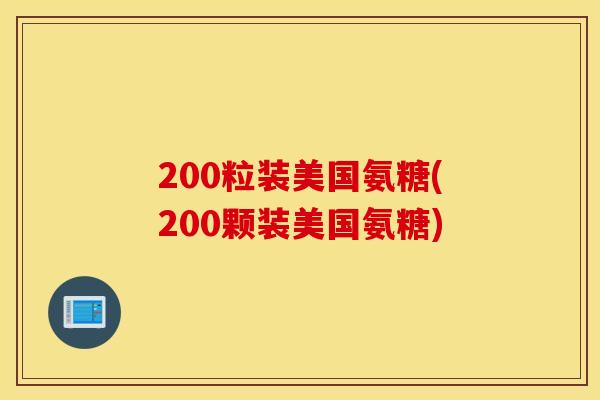 200粒装美国氨糖(200颗装美国氨糖)