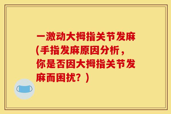 一激动大拇指关节发麻(手指发麻原因分析，你是否因大拇指关节发麻而困扰？)
