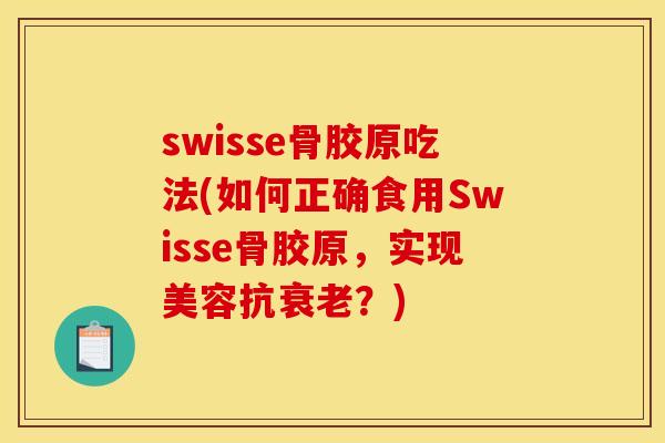 swisse骨胶原吃法(如何正确食用Swisse骨胶原，实现美容抗衰老？)
