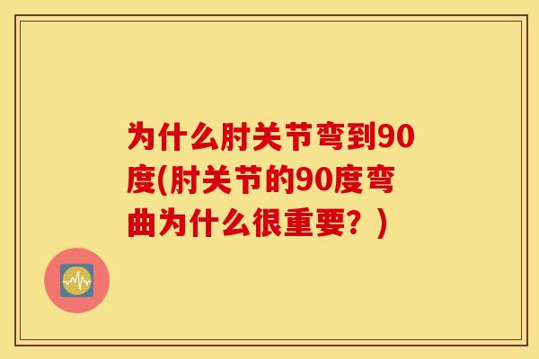 为什么肘关节弯到90度(肘关节的90度弯曲为什么很重要？)