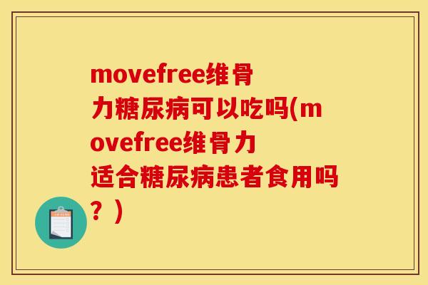 movefree维骨力糖尿病可以吃吗(movefree维骨力适合糖尿病患者食用吗？)