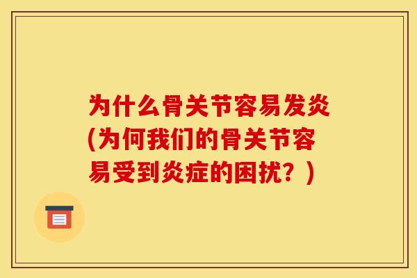 为什么骨关节容易发炎(为何我们的骨关节容易受到炎症的困扰？)