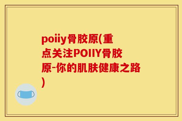 poiiy骨胶原(重点关注POIIY骨胶原-你的肌肤健康之路) poiiy骨胶原(重点关注POIIY骨胶原-你的肌肤健康之路)