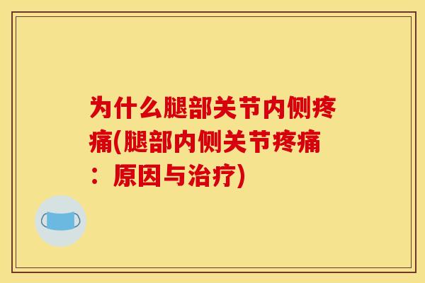 为什么腿部关节内侧疼痛(腿部内侧关节疼痛：原因与治疗)