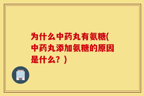 为什么中药丸有氨糖(中药丸添加氨糖的原因是什么？)