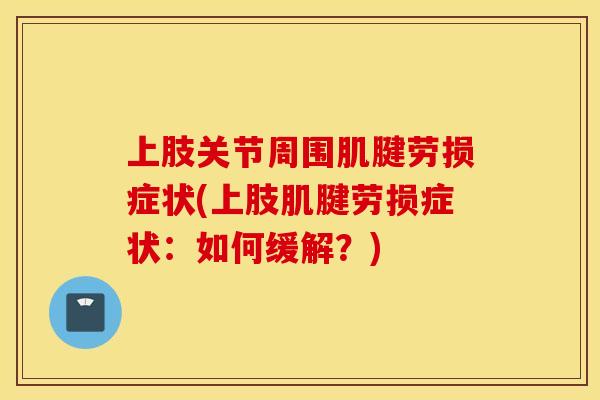 上肢关节周围肌腱劳损症状(上肢肌腱劳损症状：如何缓解？)