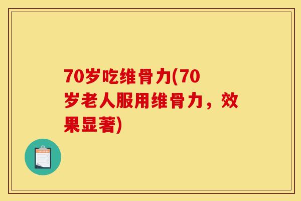 70岁吃维骨力(70岁老人服用维骨力，效果显著)