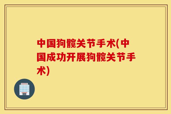 中国狗髋关节手术(中国成功开展狗髋关节手术)