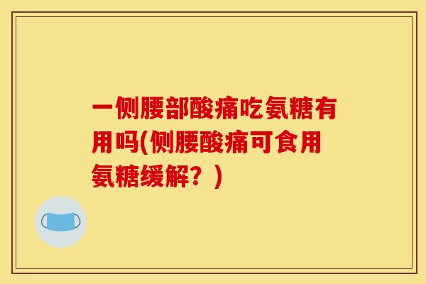 一侧腰部酸痛吃氨糖有用吗(侧腰酸痛可食用氨糖缓解？)