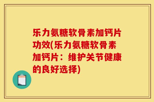 乐力氨糖软骨素加钙片功效(乐力氨糖软骨素加钙片:维护关节健康的良好选择) 乐力氨糖软骨素加钙片功效(乐力氨糖软骨素加钙片:维护关节健康的良好选择)