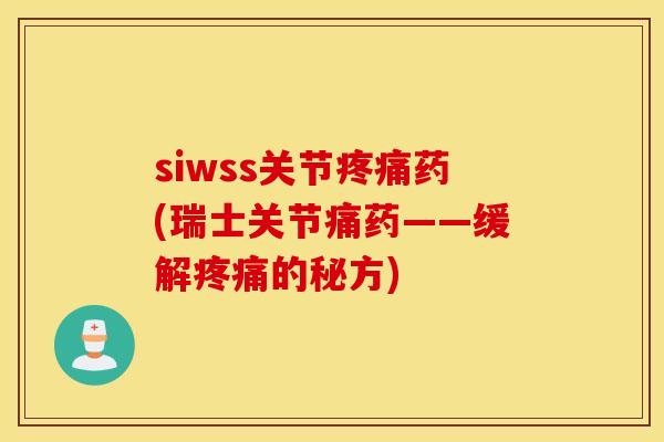 siwss关节疼痛药(瑞士关节痛药——缓解疼痛的秘方)