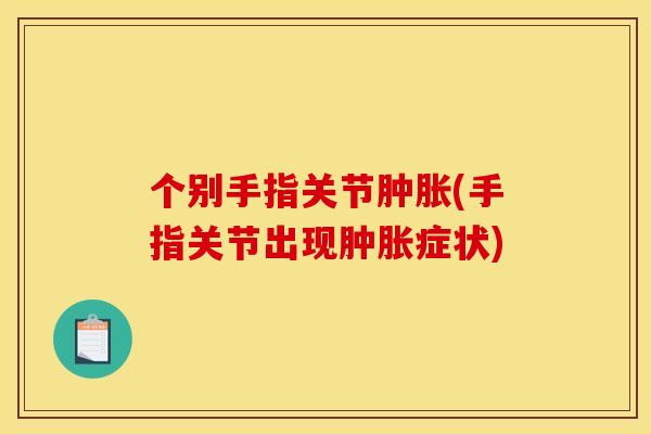 个别手指关节肿胀(手指关节出现肿胀症状)