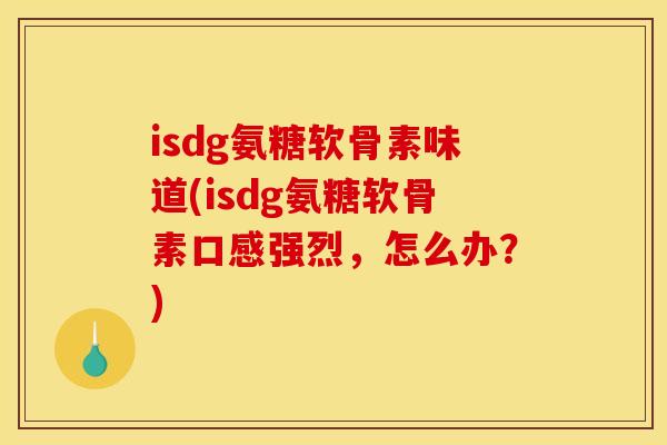 isdg氨糖软骨素味道(isdg氨糖软骨素口感强烈，怎么办？)