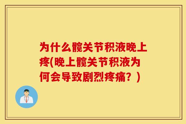 为什么髋关节积液晚上疼(晚上髋关节积液为何会导致剧烈疼痛？)
