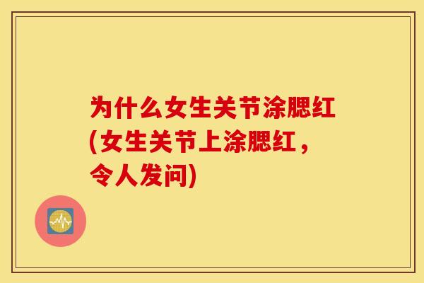 为什么女生关节涂腮红(女生关节上涂腮红，令人发问)