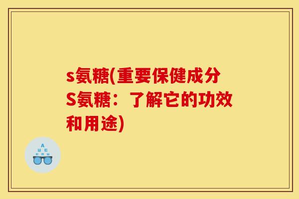 s氨糖(重要保健成分S氨糖：了解它的功效和用途)