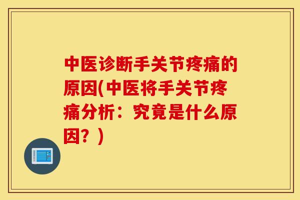 中医诊断手关节疼痛的原因(中医将手关节疼痛分析：究竟是什么原因？)