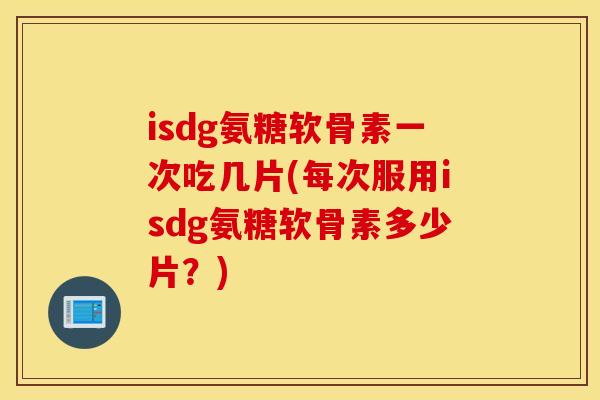 isdg氨糖软骨素一次吃几片(每次服用isdg氨糖软骨素多少片？)