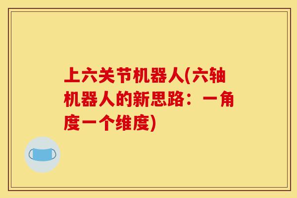 上六关节机器人(六轴机器人的新思路：一角度一个维度)