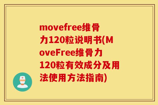 movefree维骨力120粒说明书(MoveFree维骨力120粒有效成分及用法使用方法指南)