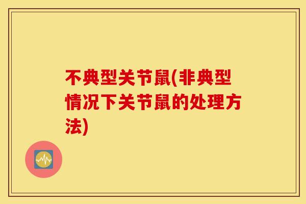 不典型关节鼠(非典型情况下关节鼠的处理方法) 不典型关节鼠(非典型情况下关节鼠的处理方法)