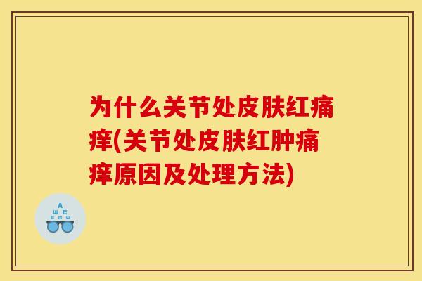 为什么关节处皮肤红痛痒(关节处皮肤红肿痛痒原因及处理方法)