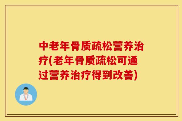 中老年骨质疏松营养治疗(老年骨质疏松可通过营养治疗得到改善)