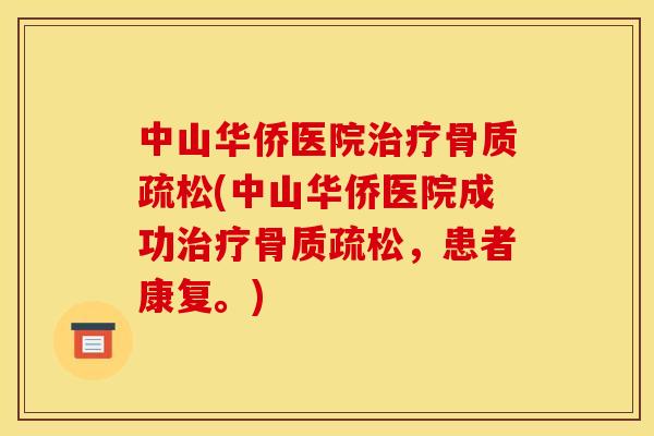 中山华侨医院治疗骨质疏松(中山华侨医院成功治疗骨质疏松，患者康复。)