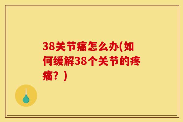38关节痛怎么办(如何缓解38个关节的疼痛？)