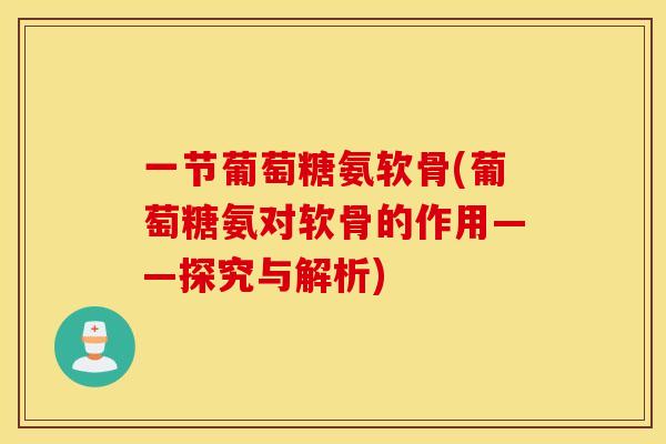 一节葡萄糖氨软骨(葡萄糖氨对软骨的作用——探究与解析)
