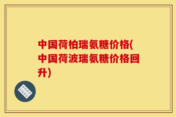 中国荷柏瑞氨糖价格(中国荷波瑞氨糖价格回升)