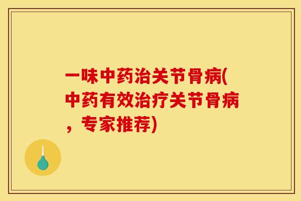 一味中药治关节骨病(中药有效治疗关节骨病，专家推荐)