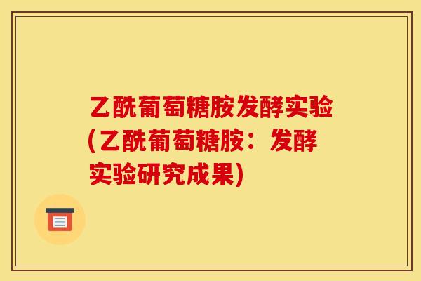 乙酰葡萄糖胺发酵实验(乙酰葡萄糖胺：发酵实验研究成果)