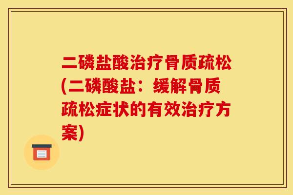 二磷盐酸治疗骨质疏松(二磷酸盐：缓解骨质疏松症状的有效治疗方案)