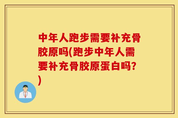 中年人跑步需要补充骨胶原吗(跑步中年人需要补充骨胶原蛋白吗？)