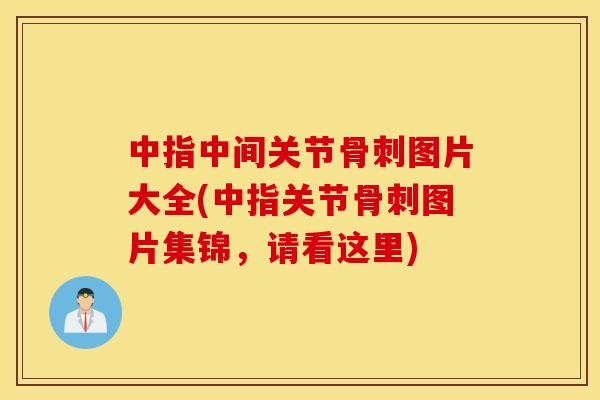 中指中间关节骨刺图片大全(中指关节骨刺图片集锦，请看这里)