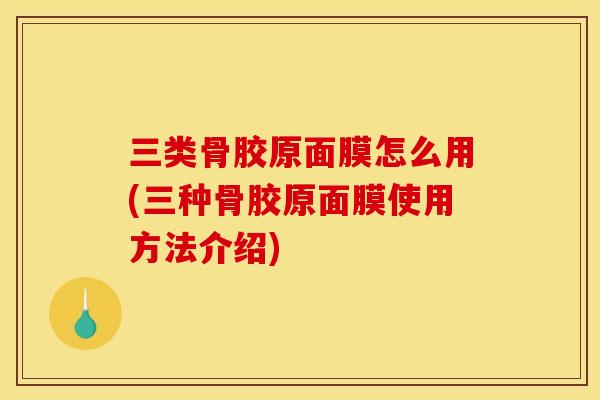 三类骨胶原面膜怎么用(三种骨胶原面膜使用方法介绍)