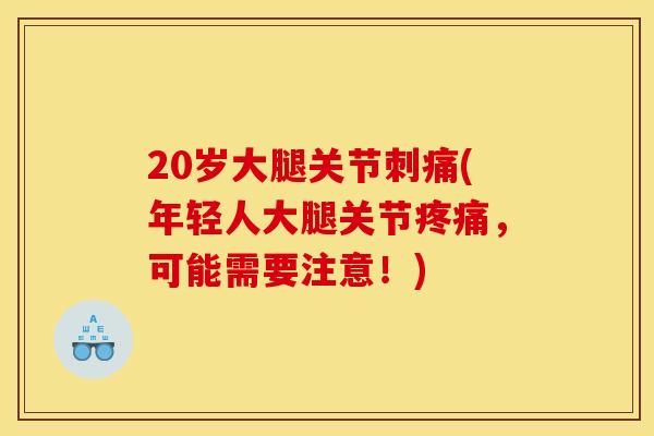 20岁大腿关节刺痛(年轻人大腿关节疼痛,可能需要注意!) 20岁大腿关节刺痛(年轻人大腿关节疼痛,可能需要注意!)