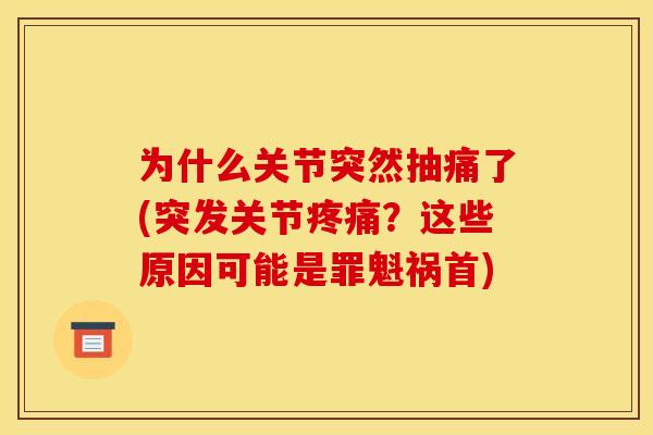为什么关节突然抽痛了(突发关节疼痛？这些原因可能是罪魁祸首)