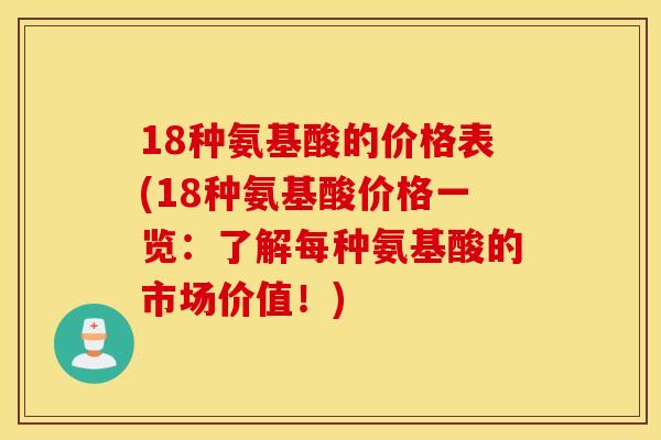 18种氨基酸的价格表(18种氨基酸价格一览：了解每种氨基酸的市场价值！)