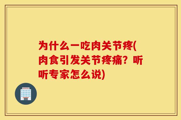 为什么一吃肉关节疼(肉食引发关节疼痛？听听专家怎么说)