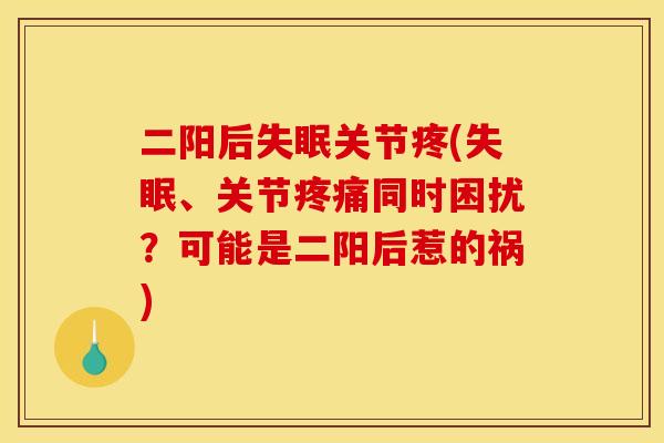 二阳后失眠关节疼(失眠、关节疼痛同时困扰？可能是二阳后惹的祸)