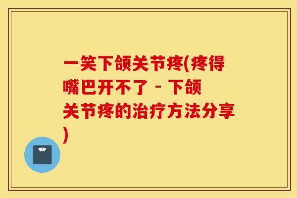 一笑下颌关节疼(疼得嘴巴开不了 - 下颌关节疼的治疗方法分享)